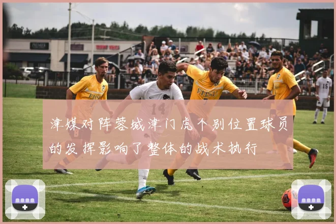 津媒对阵蓉城津门虎个别位置球员的发挥影响了整体的战术执行