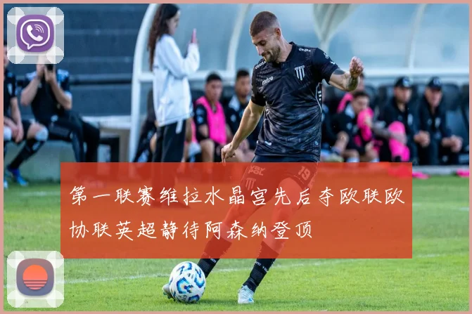 第一联赛维拉水晶宫先后夺欧联欧协联英超静待阿森纳登顶